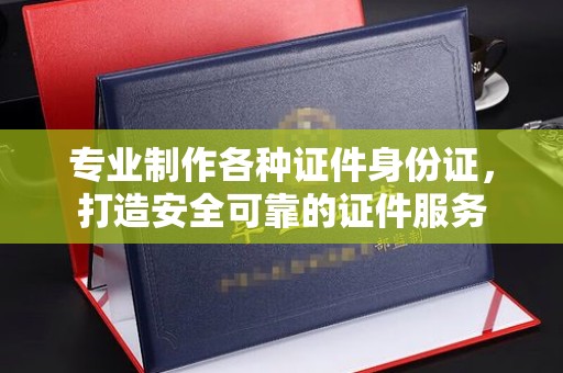 新泰专业制作各种证件身份证，打造安全可靠的证件服务