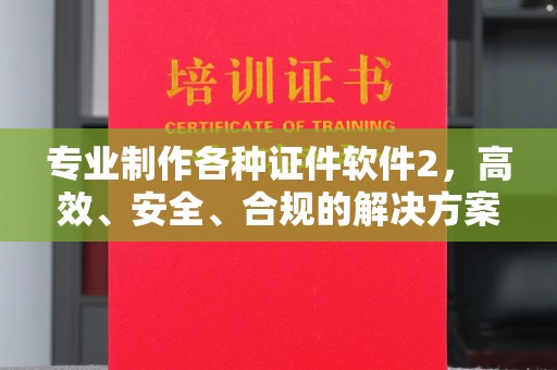 新泰专业制作各种证件软件2，高效、安全、合规的解决方案
