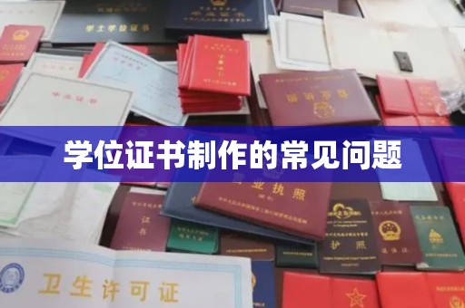 新泰学位证书制作的常见问题