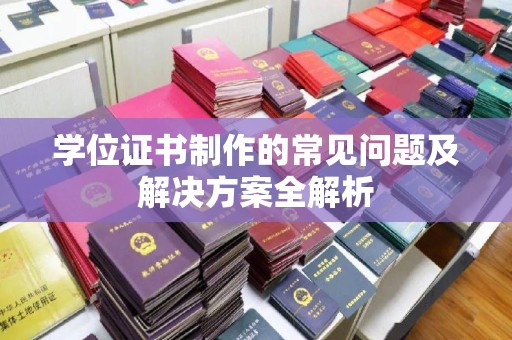 新泰学位证书制作的常见问题及解决方案全解析