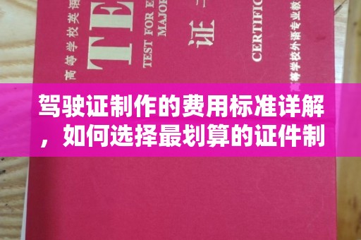 新泰驾驶证制作的费用标准详解，如何选择最划算的证件制作服务？