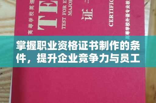 新泰掌握职业资格证书制作的条件，提升企业竞争力与员工专业素养