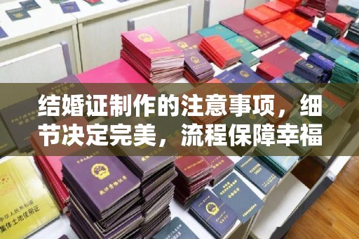 新泰结婚证制作的注意事项，细节决定完美，流程保障幸福