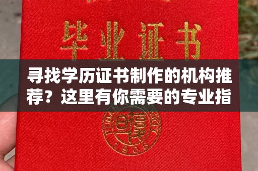 新泰寻找学历证书制作的机构推荐？这里有你需要的专业指南