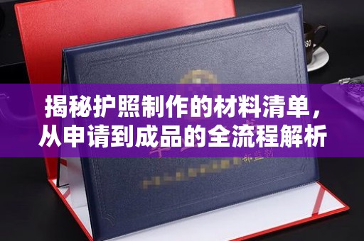 新泰揭秘护照制作的材料清单，从申请到成品的全流程解析