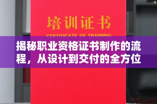 新泰揭秘职业资格证书制作的流程，从设计到交付的全方位解析