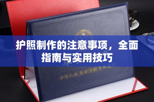 新泰护照制作的注意事项，全面指南与实用技巧