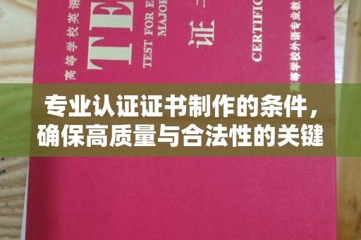 新泰专业认证证书制作的条件，确保高质量与合法性的关键要素