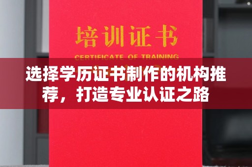 新泰选择学历证书制作的机构推荐，打造专业认证之路