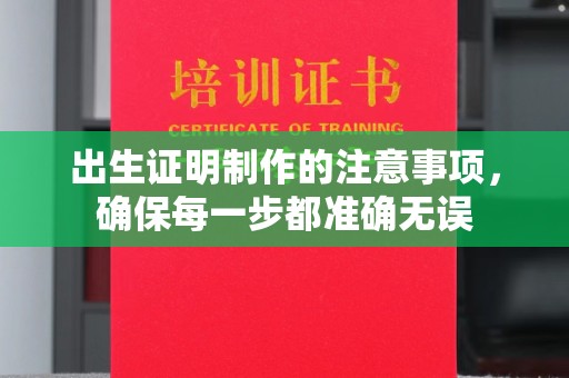 新泰出生证明制作的注意事项，确保每一步都准确无误