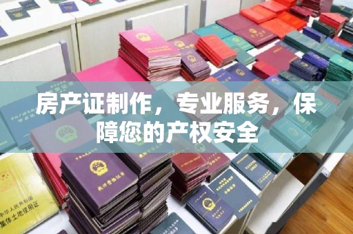 新泰房产证制作，专业服务，保障您的产权安全