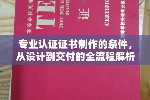 新泰专业认证证书制作的条件，从设计到交付的全流程解析