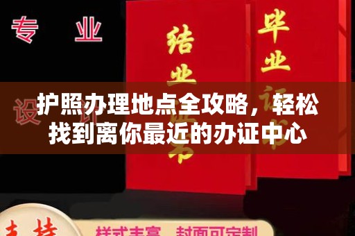 新泰护照办理地点全攻略，轻松找到离你最近的办证中心